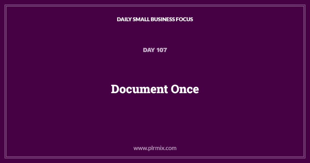 Daily Small Business Focus – Day 107: Document Once