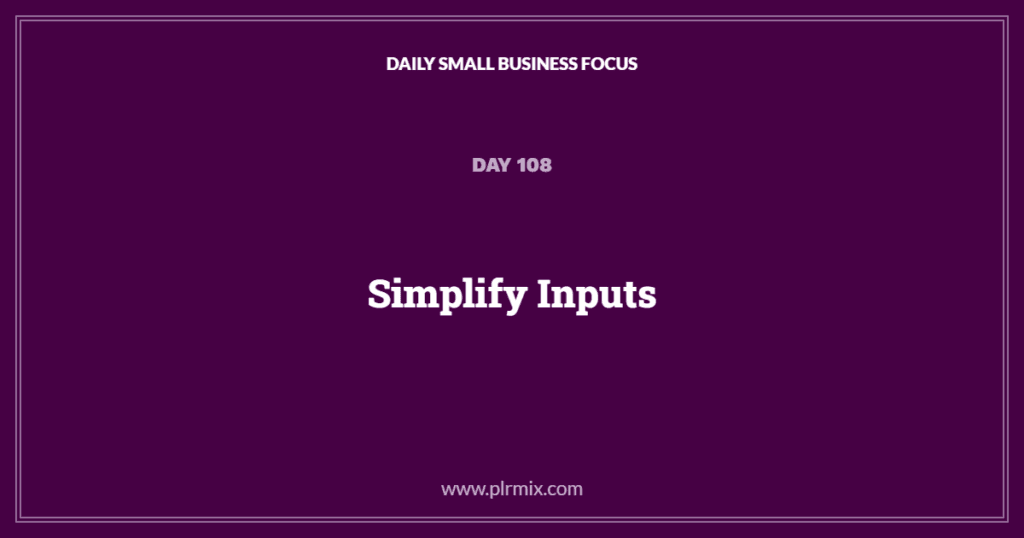 Daily Small Business Focus – Day 108: Simplify Inputs