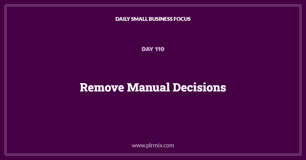Daily Small Business Focus – Day 110: Remove Manual Decisions
