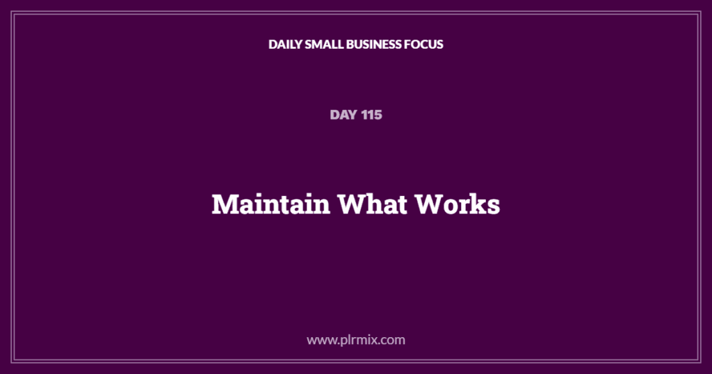 Daily Small Business Focus – Day 115: Maintain What Works