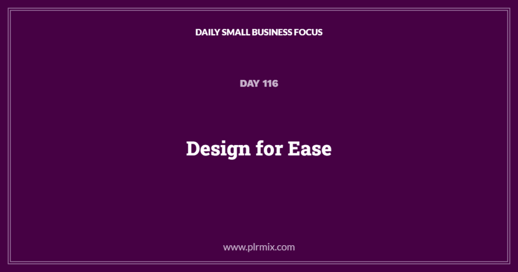 Daily Small Business Focus – Day 116: Design for Ease