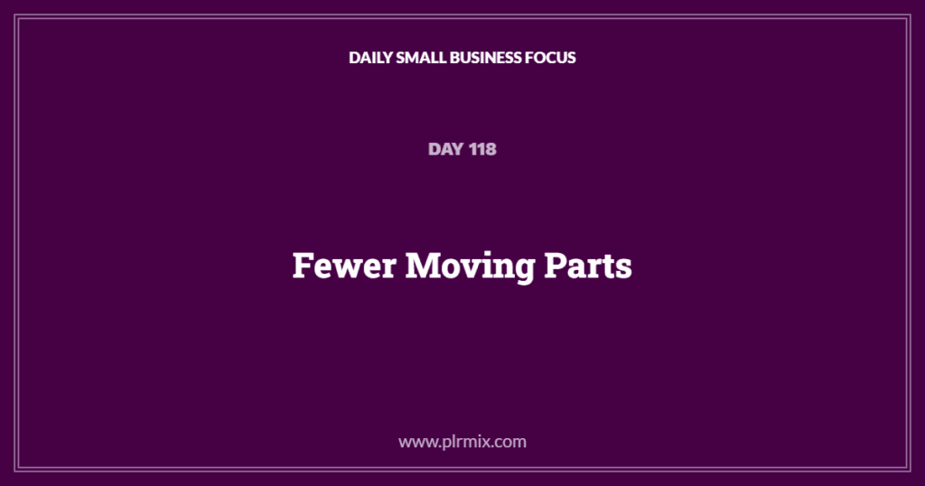 Daily Small Business Focus – Day 118: Fewer Moving Parts