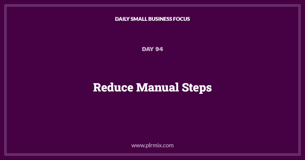 Daily Small Business Focus – Day 94: Reduce Manual Steps