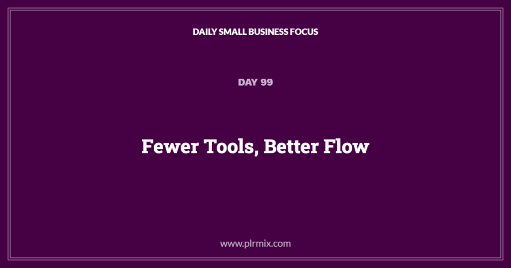 Daily Small Business Focus – Day 99: Fewer Tools, Better Flow