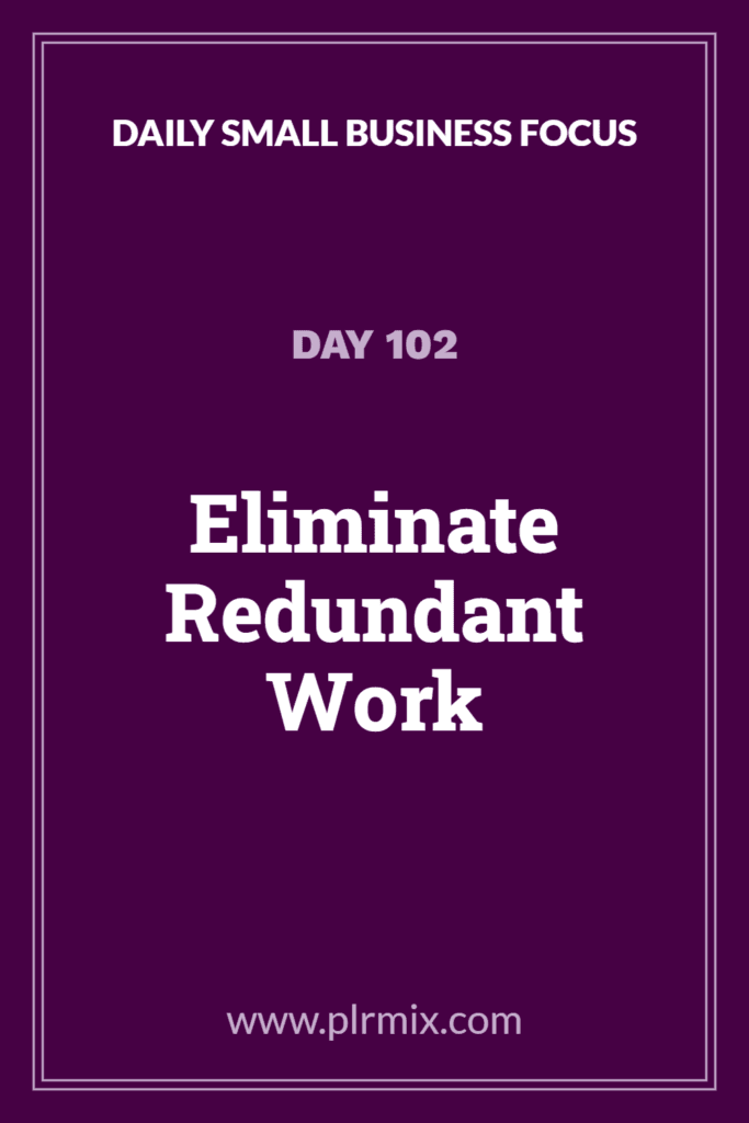 Daily Small Business Focus – Day 102: Eliminate Redundant Work