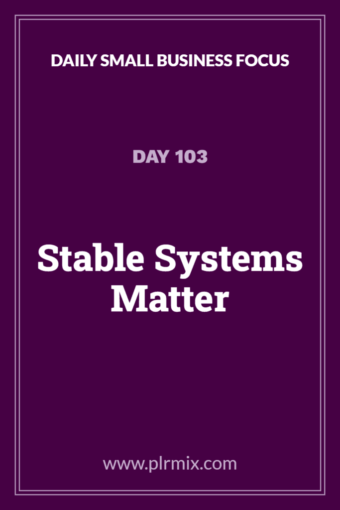 Daily Small Business Focus – Day 103: Stable Systems Matter