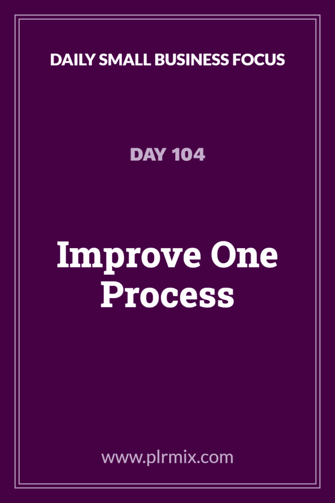 Daily Small Business Focus – Day 104: Improve One Process