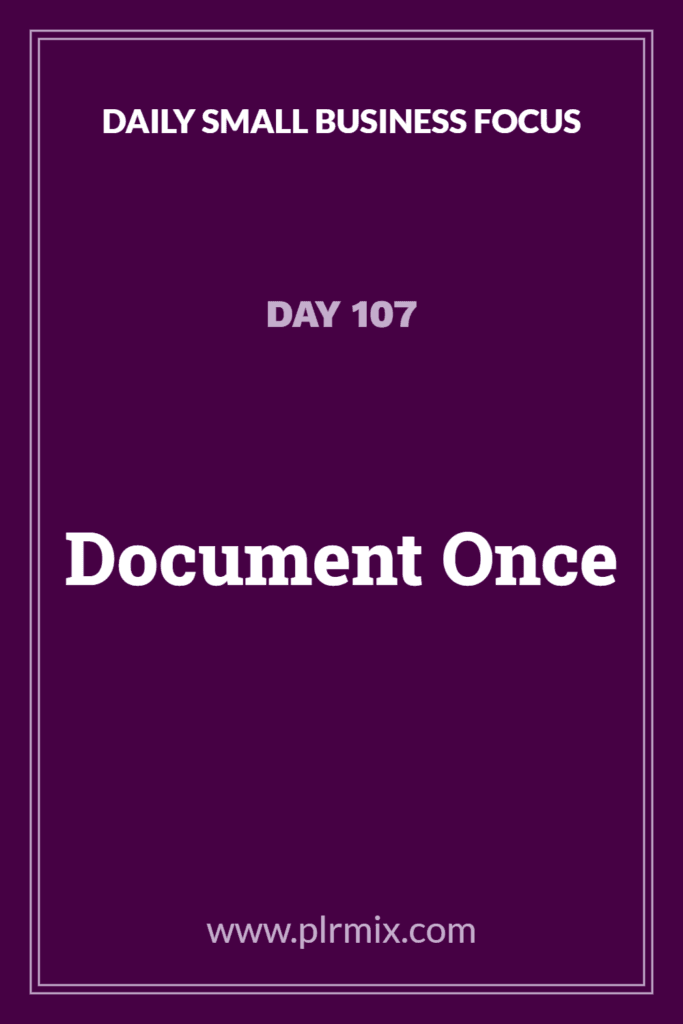 Daily Small Business Focus – Day 107: Document Once