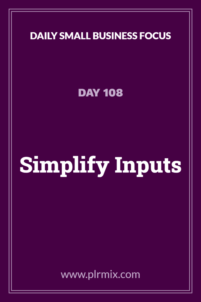 Daily Small Business Focus – Day 108: Simplify Inputs