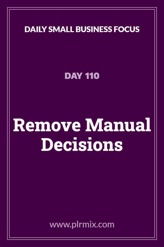 Daily Small Business Focus – Day 110: Remove Manual Decisions