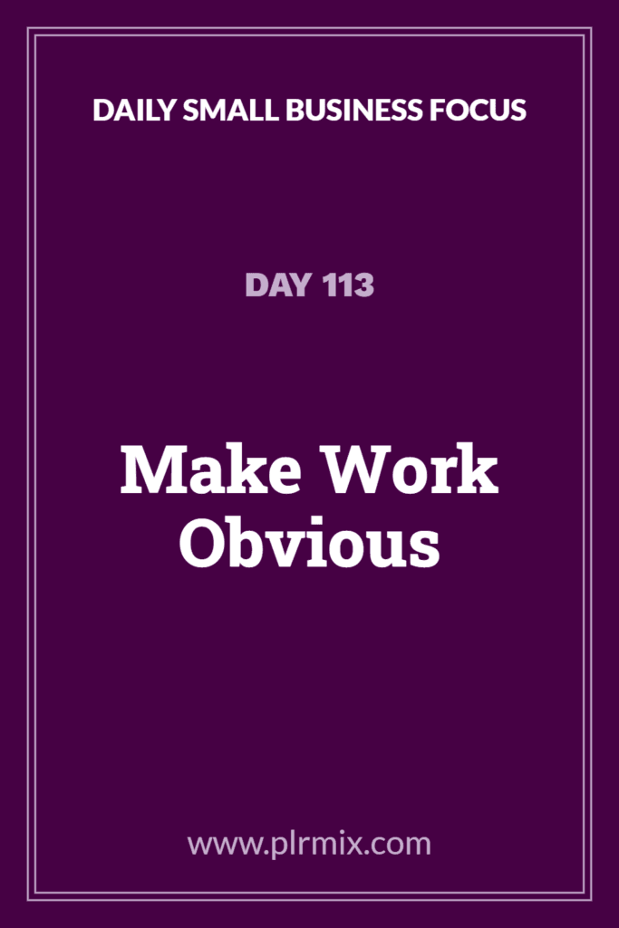 Daily Small Business Focus – Day 113: Make Work Obvious