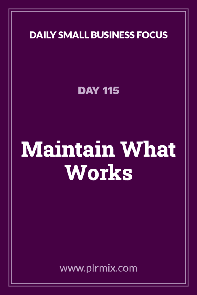 Daily Small Business Focus – Day 115: Maintain What Works