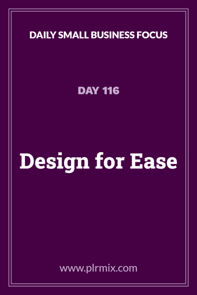 Daily Small Business Focus – Day 116: Design for Ease
