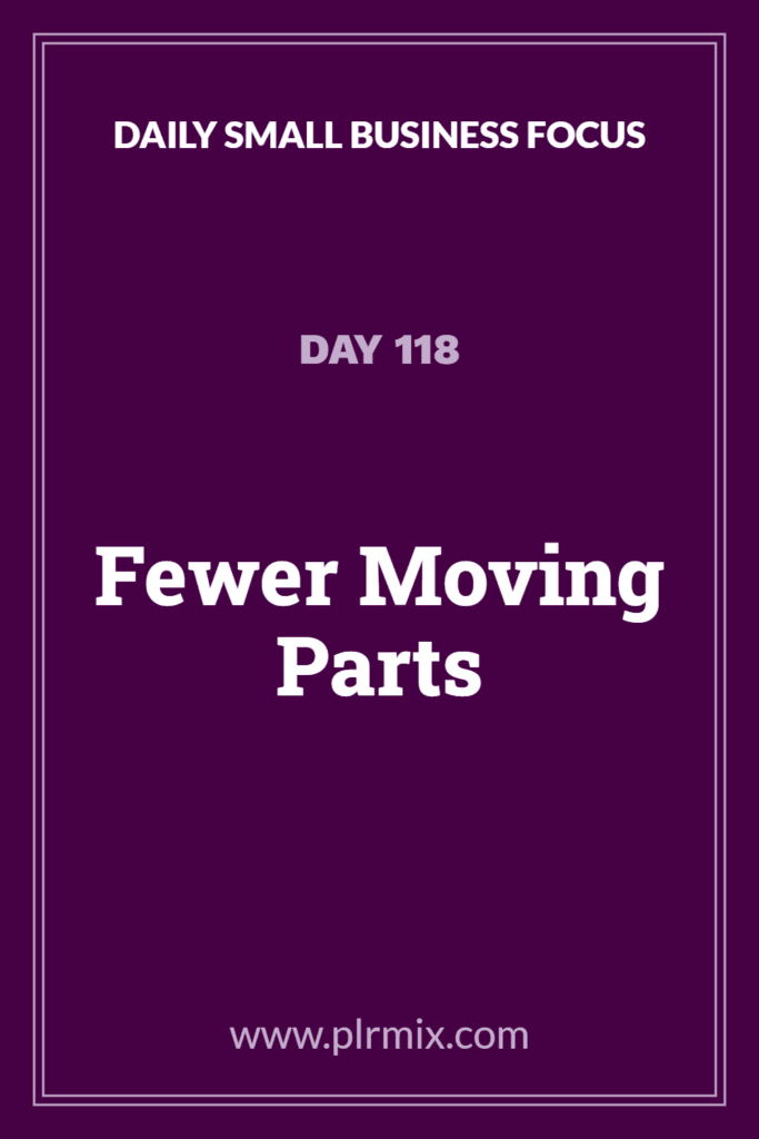 Daily Small Business Focus – Day 118: Fewer Moving Parts
