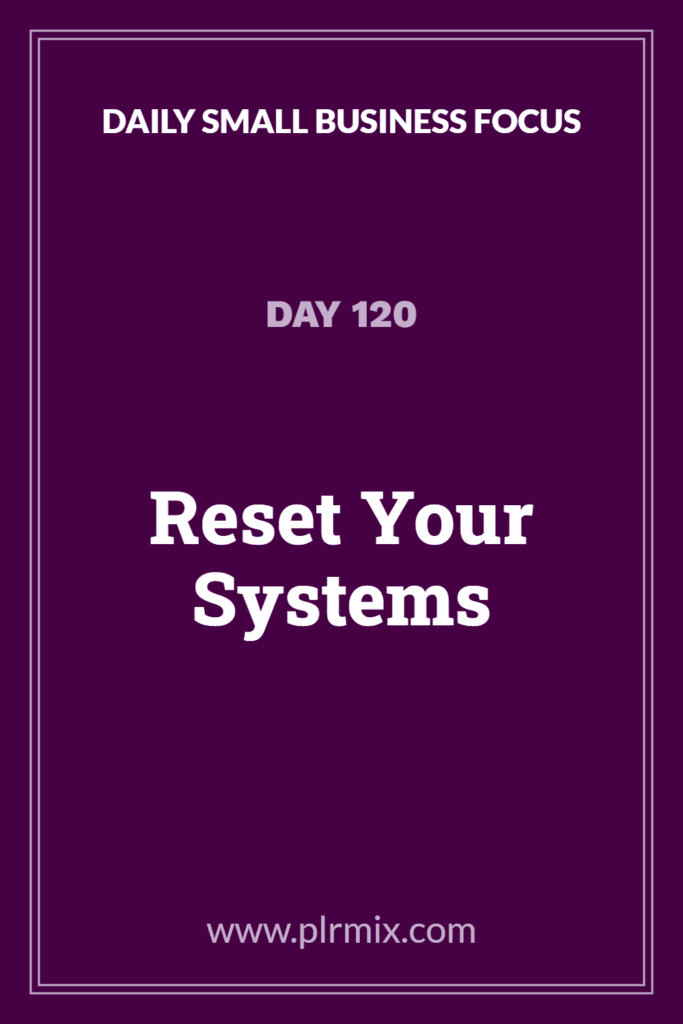 Daily Small Business Focus – Day 120: Reset Your Systems