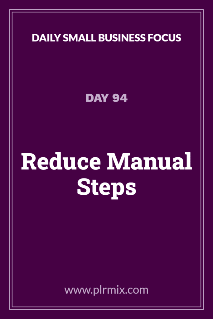 Daily Small Business Focus – Day 94: Reduce Manual Steps