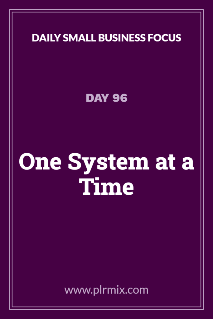 Daily Small Business Focus – Day 96: One System at a Time
