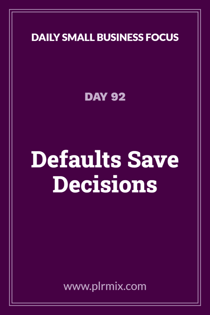Daily Small Business Focus – Day 92: Defaults Save Decisions