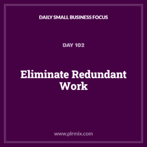 Daily Small Business Focus – Day 102: Eliminate Redundant Work