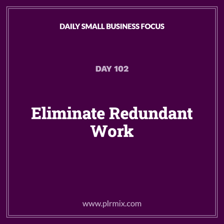 Daily Small Business Focus – Day 102: Eliminate Redundant Work