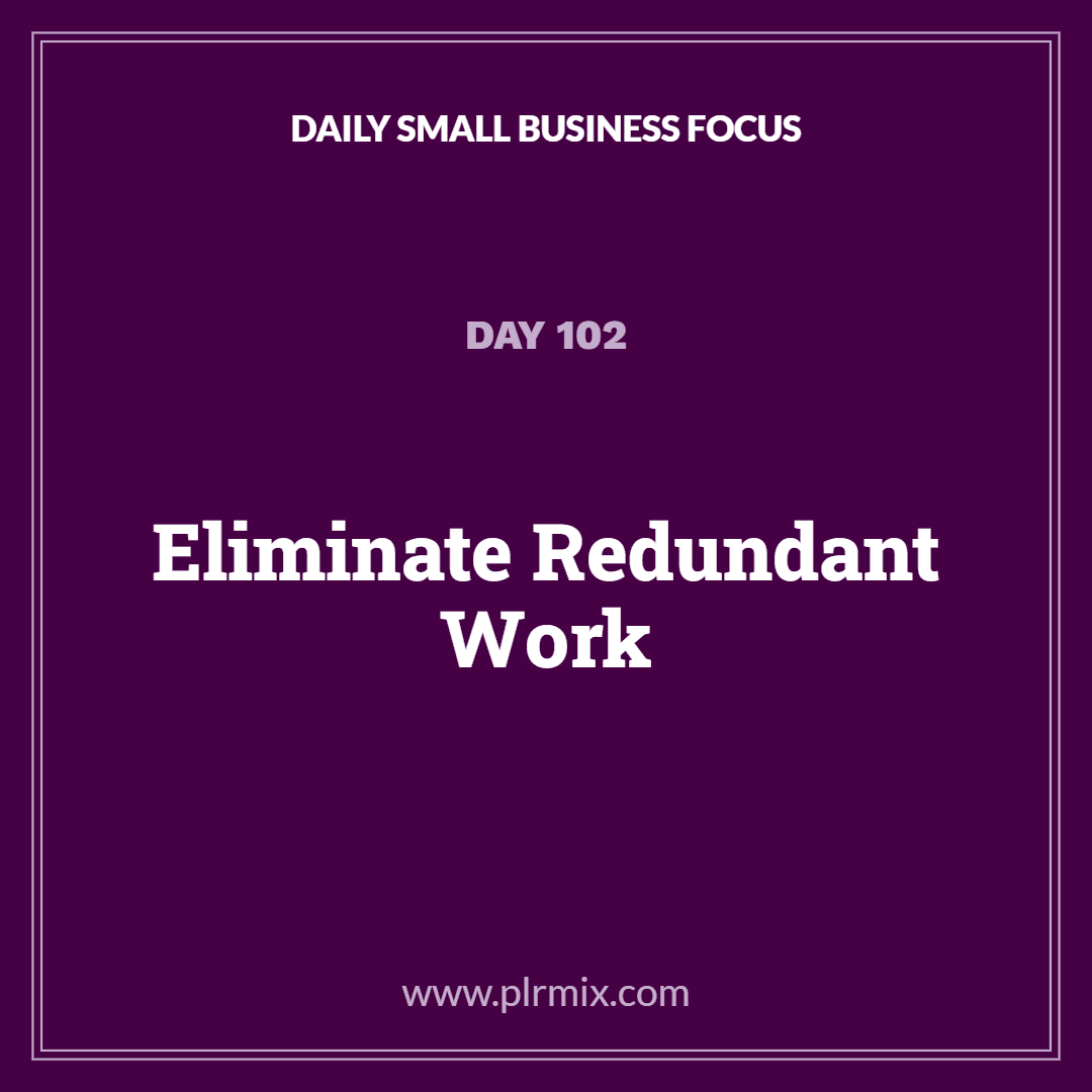 Daily Small Business Focus – Day 102: Eliminate Redundant Work