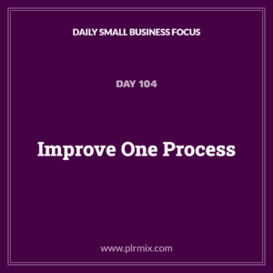 Daily Small Business Focus – Day 104: Improve One Process