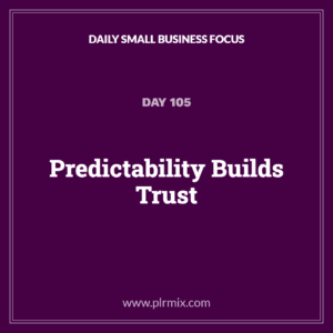 Daily Small Business Focus – Day 105: Predictability Builds Trust