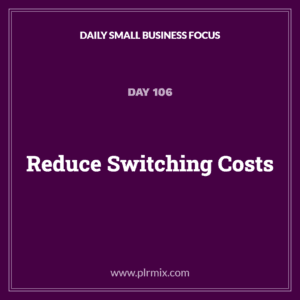 Daily Small Business Focus – Day 106: Reduce Switching Costs