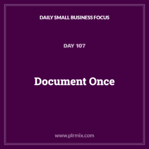 Daily Small Business Focus – Day 107: Document Once