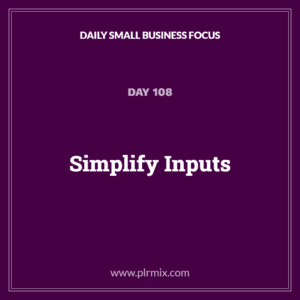 Daily Small Business Focus – Day 108: Simplify Inputs