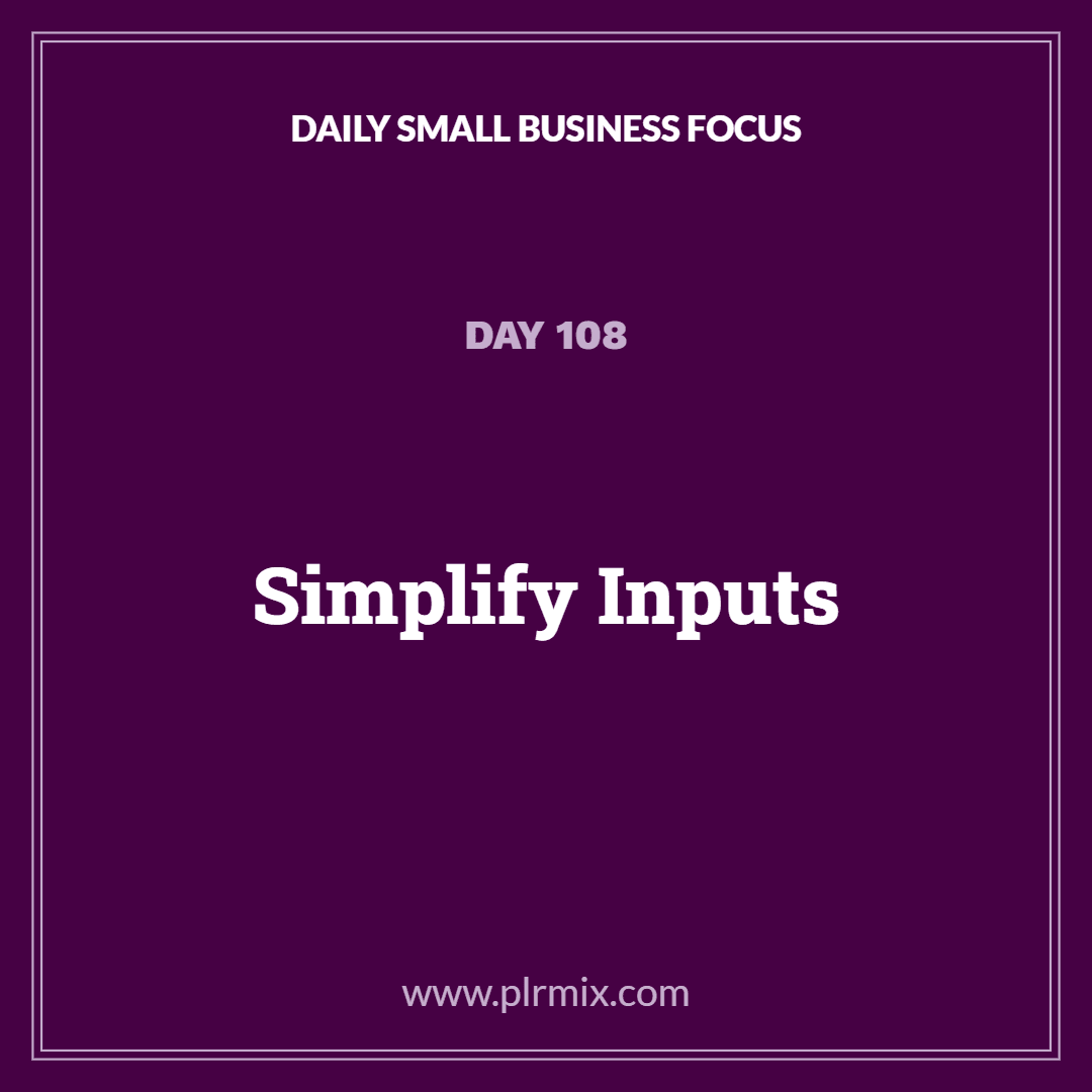 Daily Small Business Focus – Day 108: Simplify Inputs