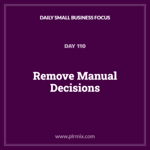 Daily Small Business Focus – Day 110: Remove Manual Decisions