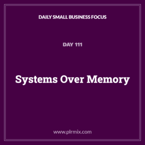 Daily Small Business Focus – Day 111: Systems Over Memory
