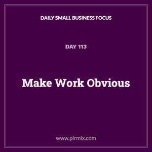Daily Small Business Focus – Day 113: Make Work Obvious