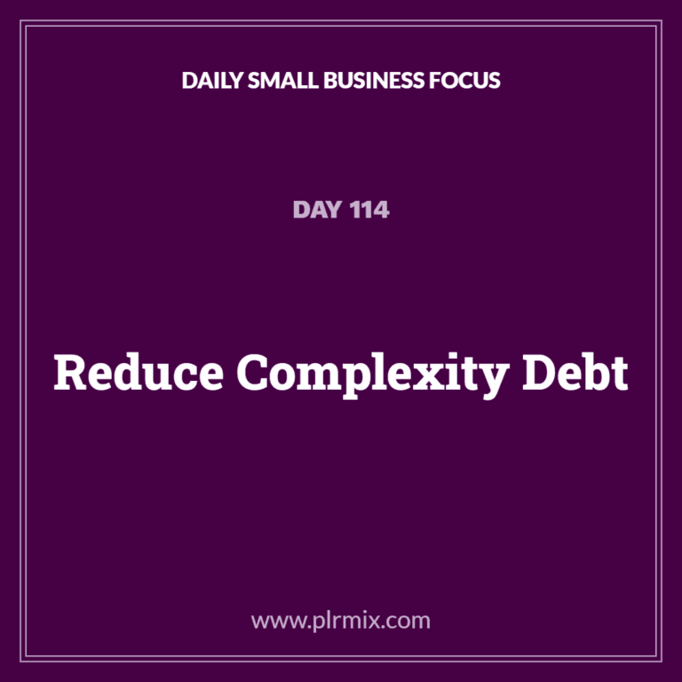 Daily Small Business Focus – Day 114: Reduce Complexity Debt