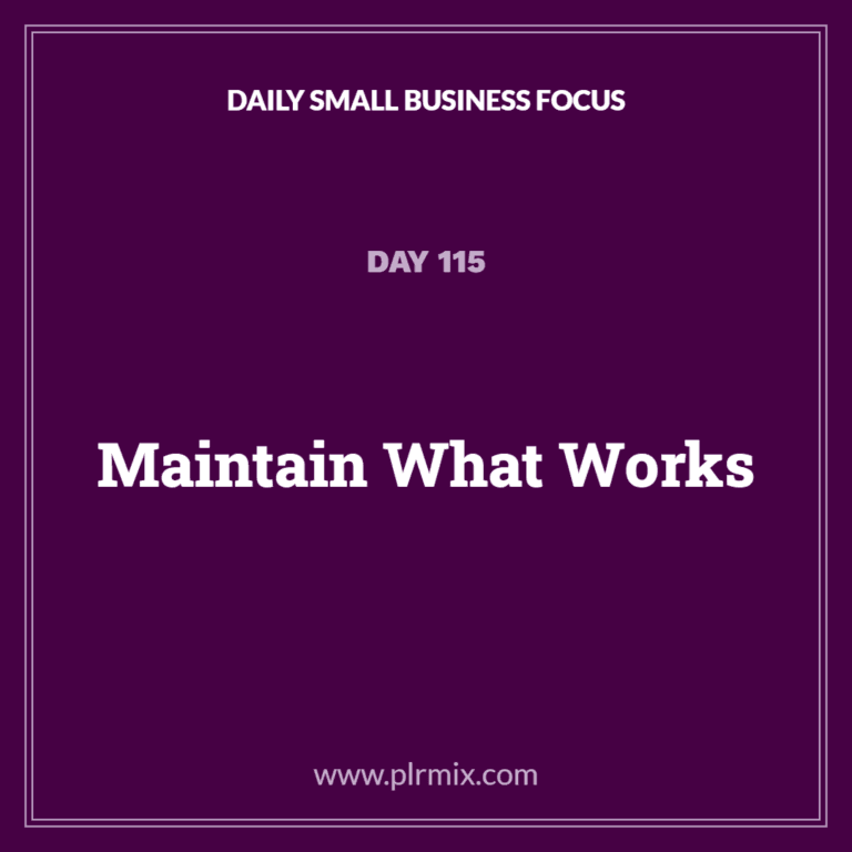 Daily Small Business Focus – Day 115: Maintain What Works
