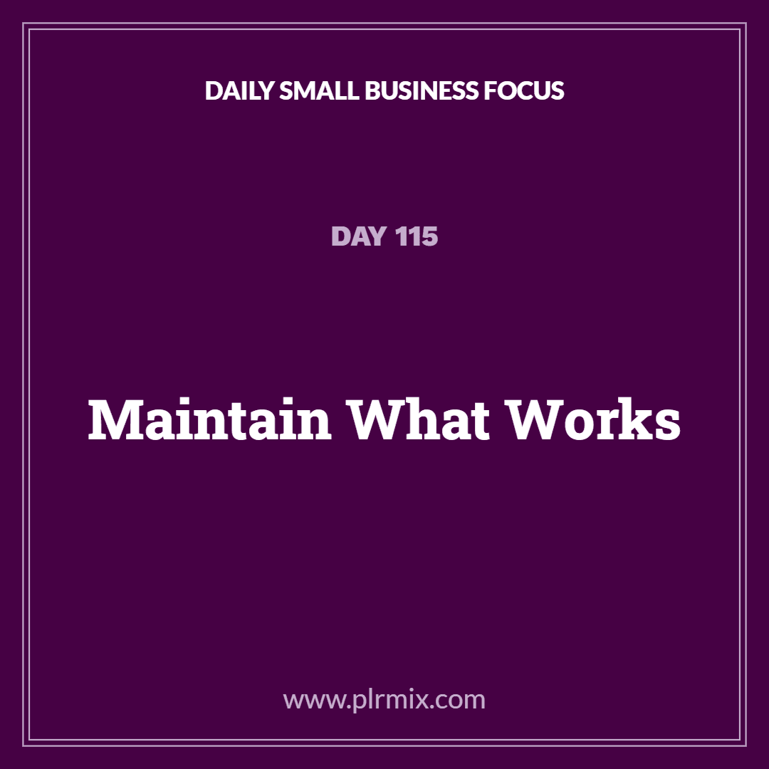 Daily Small Business Focus – Day 115: Maintain What Works