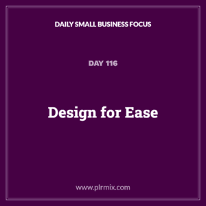 Daily Small Business Focus – Day 116: Design for Ease