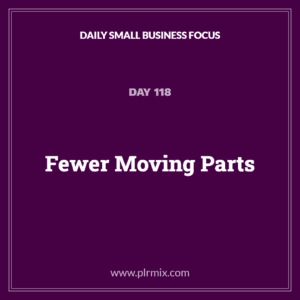 Daily Small Business Focus – Day 118: Fewer Moving Parts