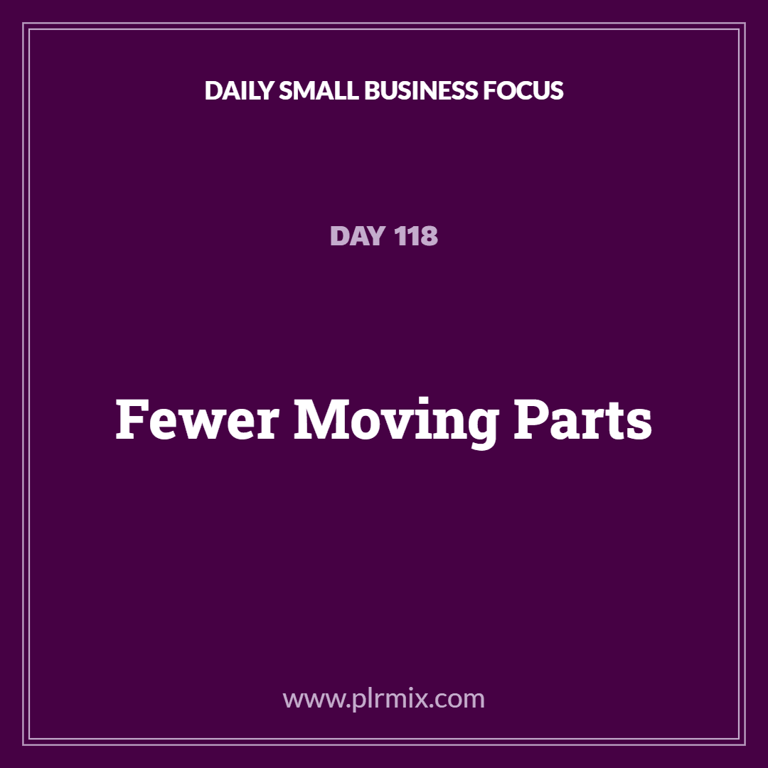 Daily Small Business Focus – Day 118: Fewer Moving Parts