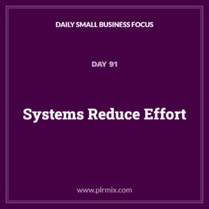 Daily Small Business Focus – Day 91: Systems Reduce Effort
