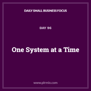 Daily Small Business Focus – Day 96: One System at a Time