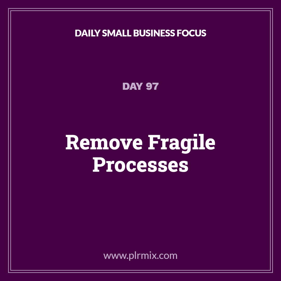 Daily Small Business Focus – Day 97: Remove Fragile Processes