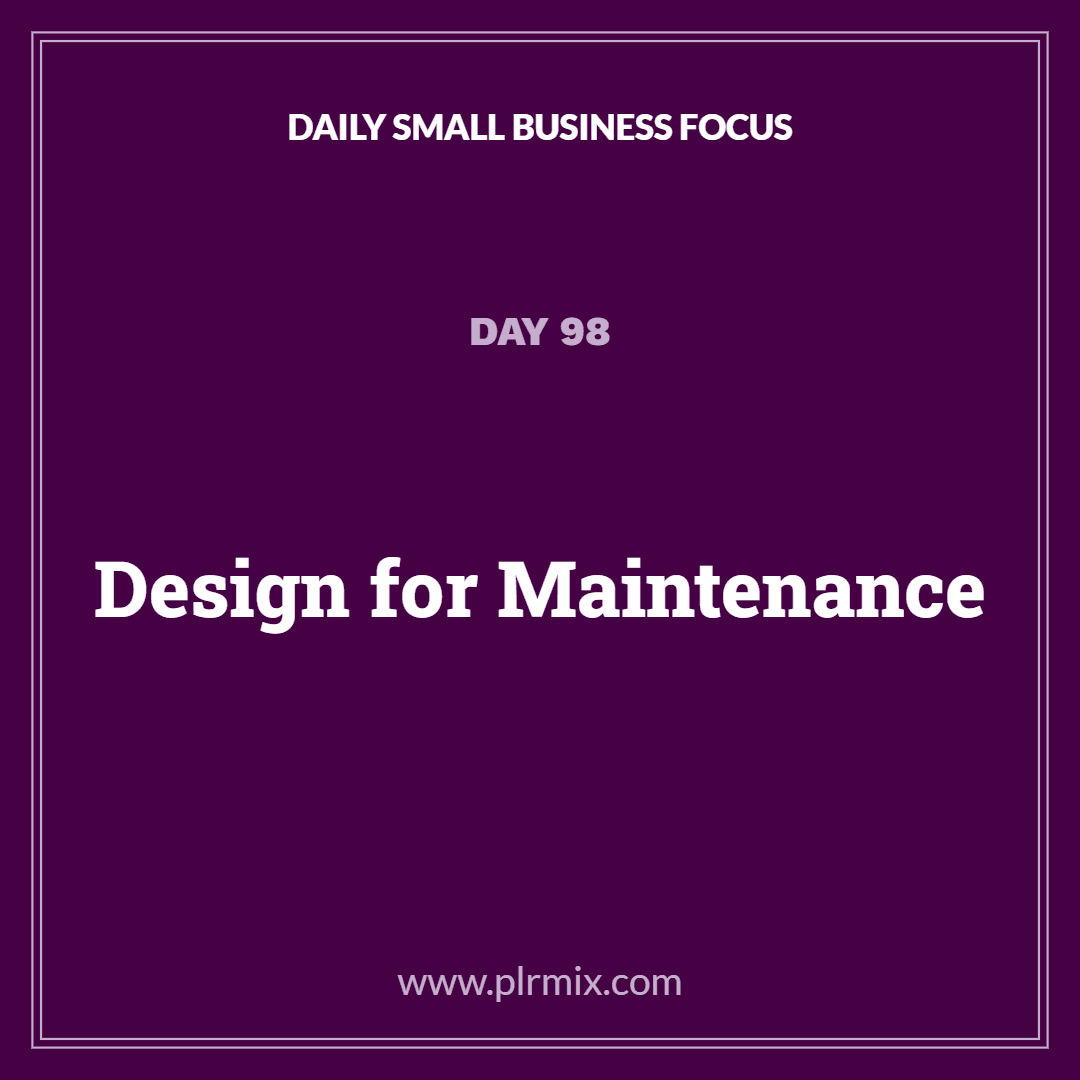 Daily Small Business Focus – Day 98: Design for Maintenance