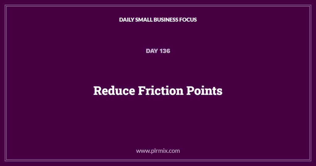 Daily Small Business Focus – Day 136: Reduce Friction Points