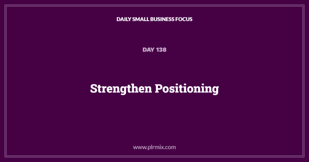 Daily Small Business Focus – Day 138: Strengthen Positioning