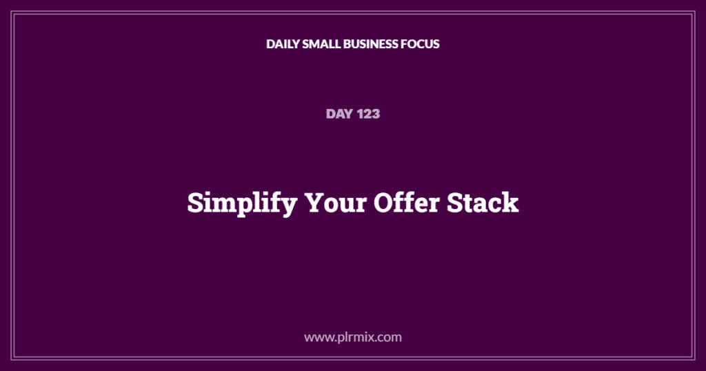 Daily Small Business Focus – Day 123: Simplify Your Offer Stack