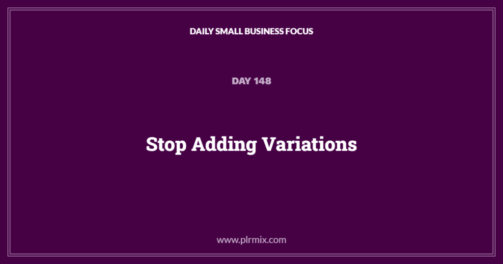 Daily Small Business Focus – Day 148: Stop Adding Variations