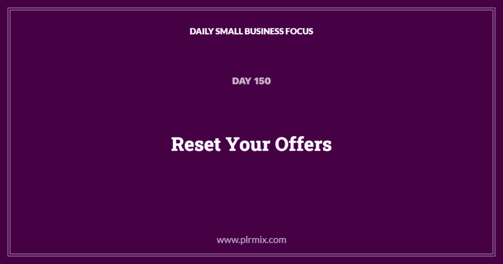 Daily Small Business Focus – Day 150: Reset Your Offers