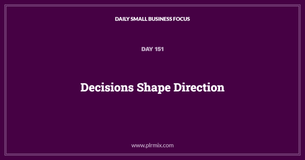 Daily Small Business Focus – Day 151: Decisions Shape Direction